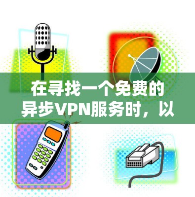 在寻找一个免费的异步VPN服务时,以下是一个有条理的推荐和体验指南,帮助你做出最佳选择 在寻找一个免费的异步VPN服务时,以下是一个有条理的推荐和体验指南,帮助你做出最佳选择
