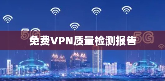 免费VPN质量检测报告 免费VPN质量检测报告