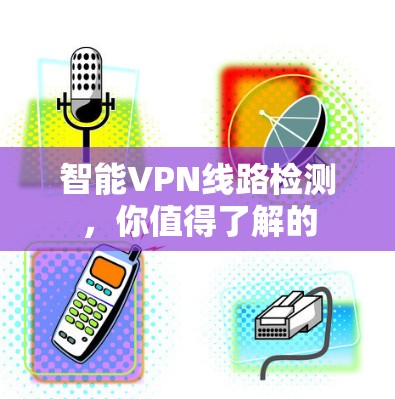 智能VPN线路检测,你值得了解的 智能VPN线路检测,你值得了解的