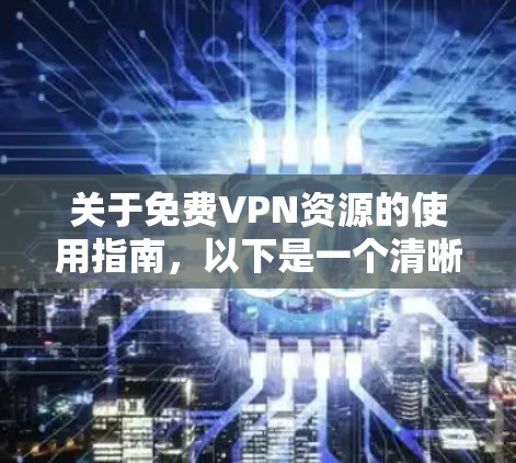 关于免费VPN资源的使用指南,以下是一个清晰、详细的总结,涵盖用户可能的使用情况、推荐平台、步骤和注意事项 关于免费VPN资源的使用指南,以下是一个清晰、详细的总结,涵盖用户可能的使用情况、推荐平台、步骤和注意事项