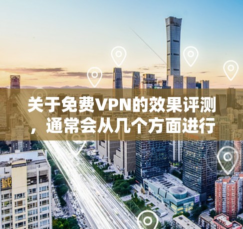 关于免费VPN的效果评测,通常会从几个方面进行评价,包括安全性和隐私性、速度、功能、用户体验等。以下是一些常见的评价点 关于免费VPN的效果评测,通常会从几个方面进行评价,包括安全性和隐私性、速度、功能、用户体验等。以下是一些常见的评价点