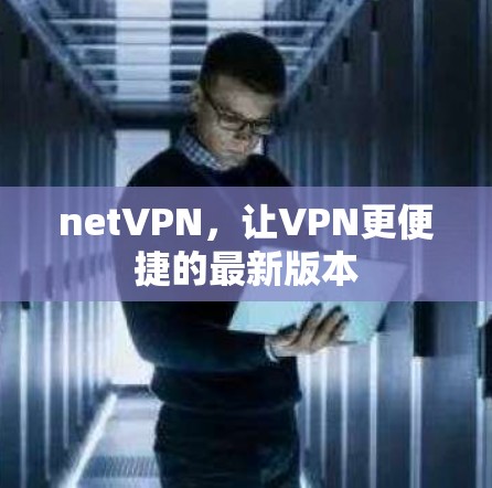 netVPN,让VPN更便捷的最新版本 netVPN,让VPN更便捷的最新版本
