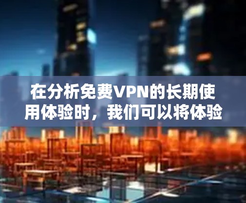 在分析免费VPN的长期使用体验时,我们可以将体验分为几个关键方面,用户体验、问题处理、设备使用、依赖性和平台稳定性。以下是对这些方面详细探讨的总结 在分析免费VPN的长期使用体验时,我们可以将体验分为几个关键方面,用户体验、问题处理、设备使用、依赖性和平台稳定性。以下是对这些方面详细探讨的总结