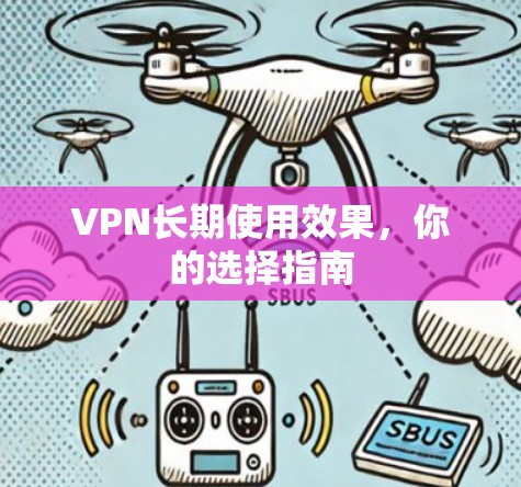 VPN长期使用效果,你的选择指南 VPN长期使用效果,你的选择指南