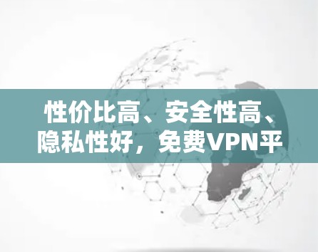 性价比高、安全性高、隐私性好,免费VPN平台推荐 性价比高、安全性高、隐私性好,免费VPN平台推荐
