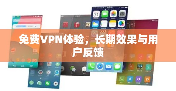 免费VPN体验,长期效果与用户反馈 免费VPN体验,长期效果与用户反馈