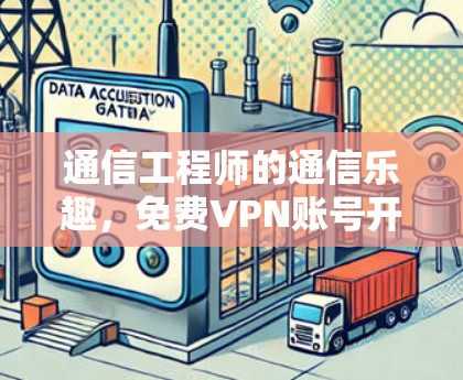 通信工程师的通信乐趣,免费VPN账号开启的数字世界 通信工程师的通信乐趣,免费VPN账号开启的数字世界