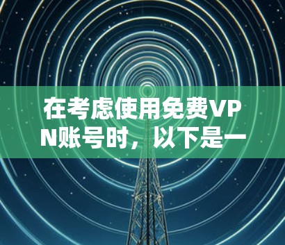 在考虑使用免费VPN账号时,以下是一个有条理的总结,涵盖试用体验、注意事项及可能的风险和限制 在考虑使用免费VPN账号时,以下是一个有条理的总结,涵盖试用体验、注意事项及可能的风险和限制