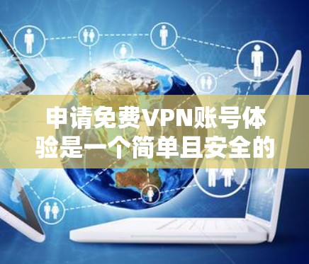 申请免费VPN账号体验是一个简单且安全的过程,只要了解相关知识,就能顺利进行。以下是一个详细的指南,帮助您顺利申请和使用免费VPN服务 申请免费VPN账号体验是一个简单且安全的过程,只要了解相关知识,就能顺利进行。以下是一个详细的指南,帮助您顺利申请和使用免费VPN服务