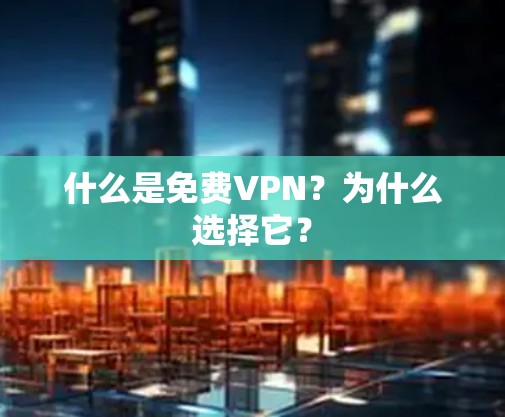 什么是免费VPN?为什么选择它? 什么是免费VPN?为什么选择它?