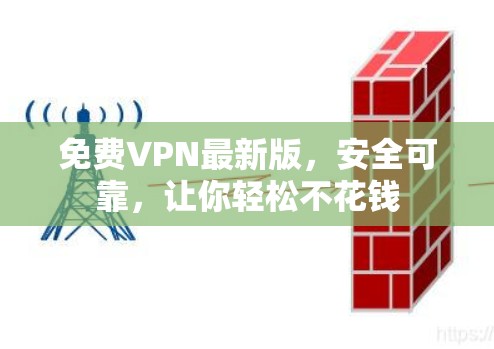 免费VPN最新版,安全可靠,让你轻松不花钱 免费VPN最新版,安全可靠,让你轻松不花钱