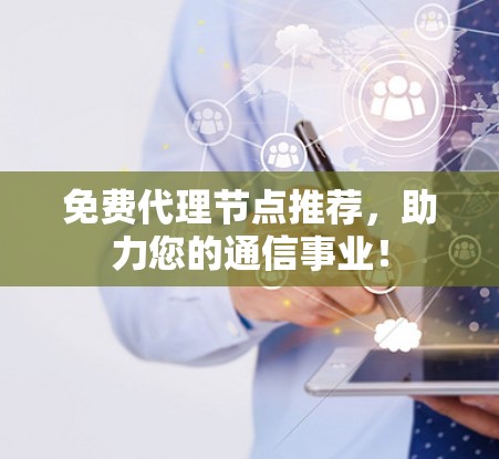免费代理节点推荐,助力您的通信事业! 免费代理节点推荐,助力您的通信事业!