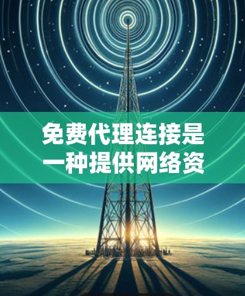 免费代理连接是一种提供网络资源访问的网络服务,允许用户免费使用第三方提供的网络资源,如服务器、数据库、文件等。以下是对免费代理连接的详细说明 免费代理连接是一种提供网络资源访问的网络服务,允许用户免费使用第三方提供的网络资源,如服务器、数据库、文件等。以下是对免费代理连接的详细说明