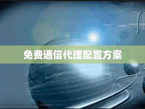 免费通信代理配置方案 免费通信代理配置方案