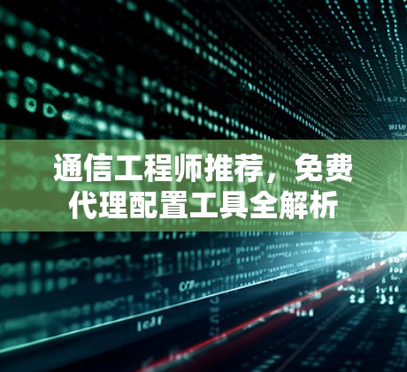 通信工程师推荐,免费代理配置工具全解析 通信工程师推荐,免费代理配置工具全解析