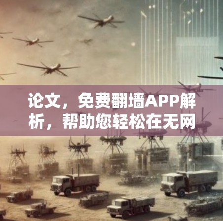 论文,免费翻墙APP解析,帮助您轻松在无网络环境下使用 论文,免费翻墙APP解析,帮助您轻松在无网络环境下使用