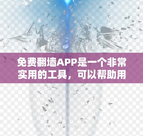 免费翻墙APP是一个非常实用的工具,可以帮助用户将网盘中的资源复制到手机或电脑上,从而优化存储空间或分享内容。以下是一些免费翻墙APP的推荐列表,供您参考 免费翻墙APP是一个非常实用的工具,可以帮助用户将网盘中的资源复制到手机或电脑上,从而优化存储空间或分享内容。以下是一些免费翻墙APP的推荐列表,供您参考