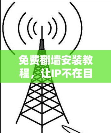 免费翻墙安装教程,让IP不在目标服务器上的问题迎刃而解 免费翻墙安装教程,让IP不在目标服务器上的问题迎刃而解