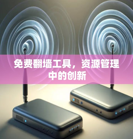免费翻墙工具,资源管理中的创新 免费翻墙工具,资源管理中的创新