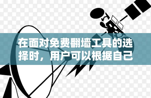 在面对免费翻墙工具的选择时,用户可以根据自己的需求和情况进行决策。以下是一个结构化的推荐列表,针对不同的需求进行分类和选择 在面对免费翻墙工具的选择时,用户可以根据自己的需求和情况进行决策。以下是一个结构化的推荐列表,针对不同的需求进行分类和选择
