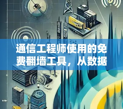 通信工程师使用的免费翻墙工具,从数据优化到资源管理 通信工程师使用的免费翻墙工具,从数据优化到资源管理