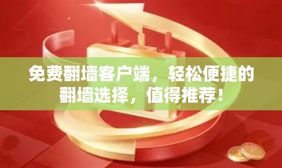 免费翻墙客户端,轻松便捷的翻墙选择,值得推荐! 免费翻墙客户端,轻松便捷的翻墙选择,值得推荐!