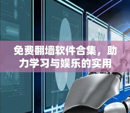 免费翻墙软件合集,助力学习与娱乐的实用工具 免费翻墙软件合集,助力学习与娱乐的实用工具