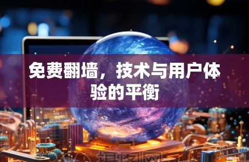 免费翻墙,技术与用户体验的平衡 免费翻墙,技术与用户体验的平衡