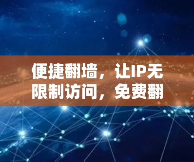 便捷翻墙,让IP无限制访问,免费翻墙体验 便捷翻墙,让IP无限制访问,免费翻墙体验