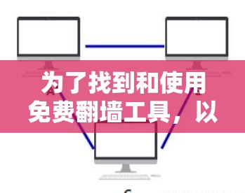 为了找到和使用免费翻墙工具,以下是一个有条理的指南 为了找到和使用免费翻墙工具,以下是一个有条理的指南