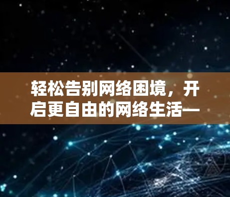 轻松告别网络困境,开启更自由的网络生活—推荐免费翻墙推荐榜单 轻松告别网络困境,开启更自由的网络生活—推荐免费翻墙推荐榜单