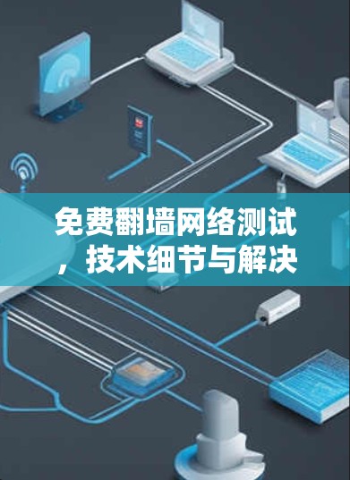 免费翻墙网络测试,技术细节与解决方案 免费翻墙网络测试,技术细节与解决方案