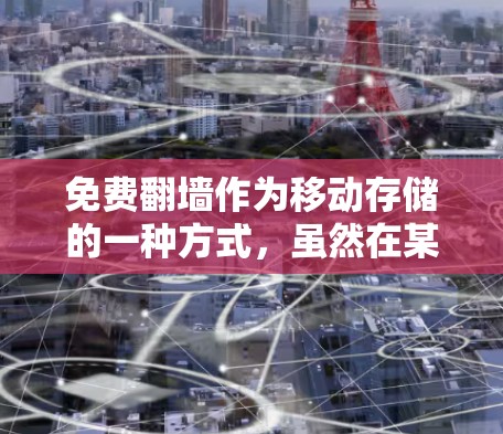 免费翻墙作为移动存储的一种方式,虽然在某些方面可能免费,但并非完全免费。以下是关于免费翻墙的最新版本及其使用限制的总结 免费翻墙作为移动存储的一种方式,虽然在某些方面可能免费,但并非完全免费。以下是关于免费翻墙的最新版本及其使用限制的总结