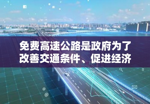 免费高速公路是政府为了改善交通条件、促进经济发展而实施的项目,涵盖了多个国家和地区。以下是关于免费高速公路的详细信息 免费高速公路是政府为了改善交通条件、促进经济发展而实施的项目,涵盖了多个国家和地区。以下是关于免费高速公路的详细信息