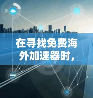 在寻找免费海外加速器时,以下是一些推荐的选项,每个推荐中都提到了其特点、优势和使用建议 在寻找免费海外加速器时,以下是一些推荐的选项,每个推荐中都提到了其特点、优势和使用建议