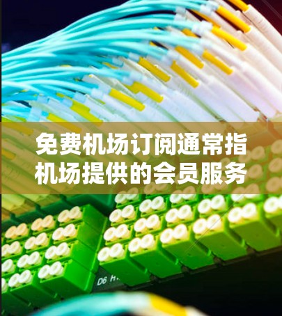 免费机场订阅通常指机场提供的会员服务或订阅选项,旨在提供特定的机场服务,如餐饮、行李托运、机场服务等,以享受免费或低至零费用的服务。以下是一些可能的免费订阅内容和使用限制 免费机场订阅通常指机场提供的会员服务或订阅选项,旨在提供特定的机场服务,如餐饮、行李托运、机场服务等,以享受免费或低至零费用的服务。以下是一些可能的免费订阅内容和使用限制
