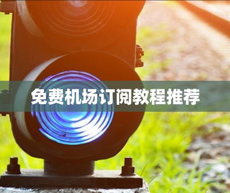 免费机场订阅教程推荐 免费机场订阅教程推荐
