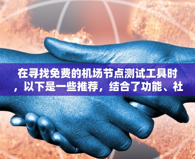 在寻找免费的机场节点测试工具时,以下是一些推荐,结合了功能、社区支持和适用性 在寻找免费的机场节点测试工具时,以下是一些推荐,结合了功能、社区支持和适用性