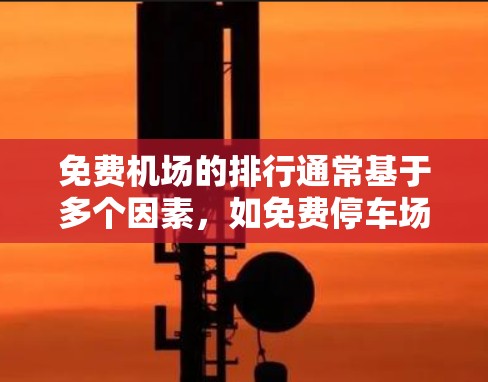 免费机场的排行通常基于多个因素,如免费停车场数量、停车面积、特色设施等。以下是一些常见的免费机场排行标准,供参考 免费机场的排行通常基于多个因素,如免费停车场数量、停车面积、特色设施等。以下是一些常见的免费机场排行标准,供参考