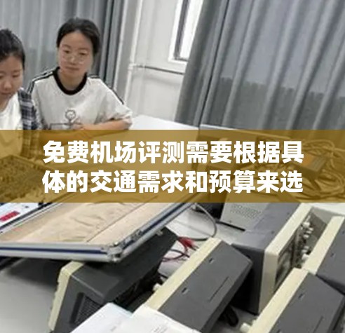 免费机场评测需要根据具体的交通需求和预算来选择。以下是一些常见的免费机场服务，供您参考
