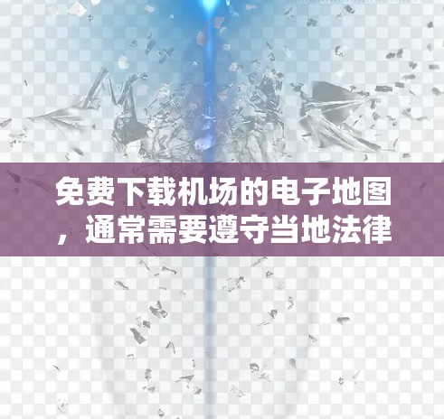免费下载机场的电子地图，通常需要遵守当地法律和版权保护规定。以下是一些建议