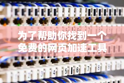 为了帮助你找到一个免费的网页加速工具以提升网页加载速度,以下是一个有条理的指南 为了帮助你找到一个免费的网页加速工具以提升网页加载速度,以下是一个有条理的指南