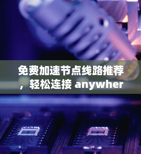 免费加速节点线路推荐,轻松连接 anywhere 免费加速节点线路推荐,轻松连接 anywhere