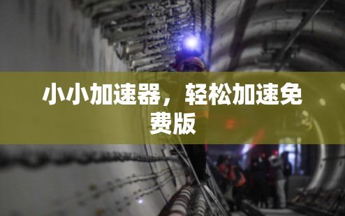 小小加速器,轻松加速免费版 小小加速器,轻松加速免费版