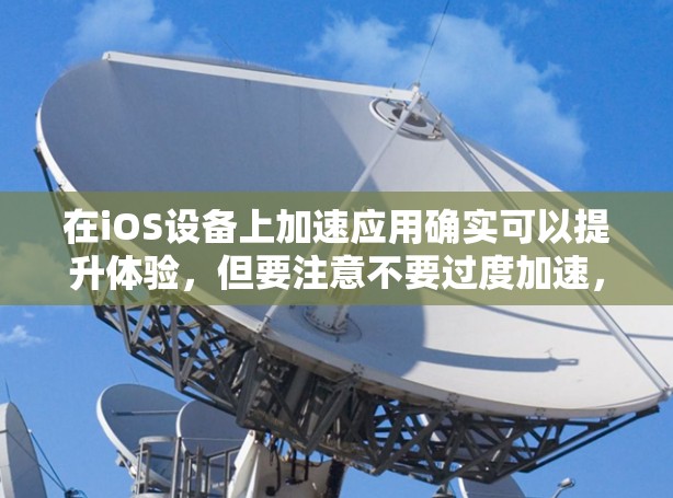 在iOS设备上加速应用确实可以提升体验，但要注意不要过度加速，以免影响设备性能和电池寿命。以下是一些适合iOS设备的免费加速工具