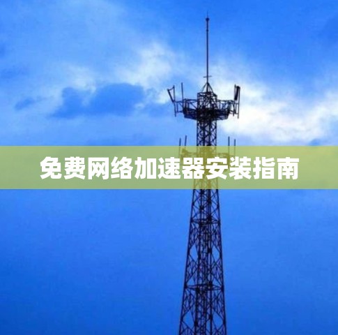 免费网络加速器安装指南 免费网络加速器安装指南