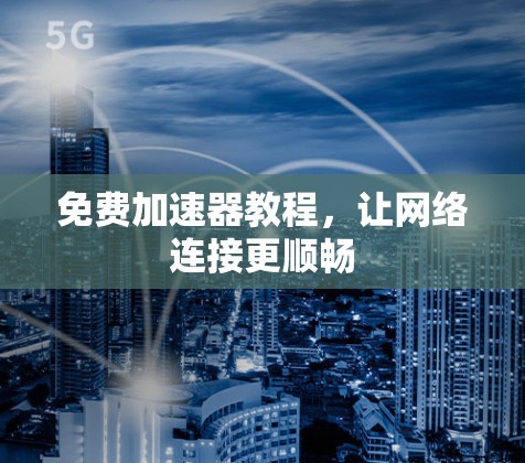 免费加速器教程,让网络连接更顺畅 免费加速器教程,让网络连接更顺畅