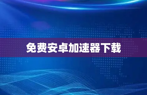 免费安卓加速器下载 免费安卓加速器下载