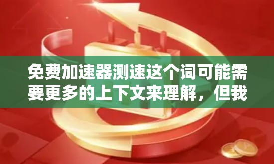 免费加速器测速这个词可能需要更多的上下文来理解,但我会尝试解释一个可能的含义,在不花钱的情况下,测试车辆在特定条件下(如加速到目标速度)的表现或性能 免费加速器测速这个词可能需要更多的上下文来理解,但我会尝试解释一个可能的含义,在不花钱的情况下,测试车辆在特定条件下(如加速到目标速度)的表现或性能