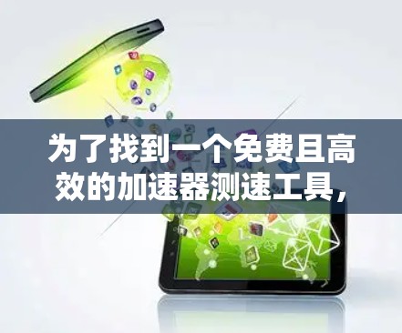 为了找到一个免费且高效的加速器测速工具,以下是一个清晰的总结 为了找到一个免费且高效的加速器测速工具,以下是一个清晰的总结
